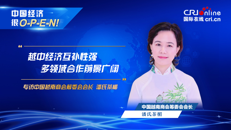 【中國(guó)經(jīng)濟(jì)很O-P-E-N!】中國(guó)越南商會(huì)籌委會(huì)會(huì)長(zhǎng):越中經(jīng)濟(jì)互補(bǔ)性強(qiáng) 多領(lǐng)域合作前景廣闊_fororder_越南